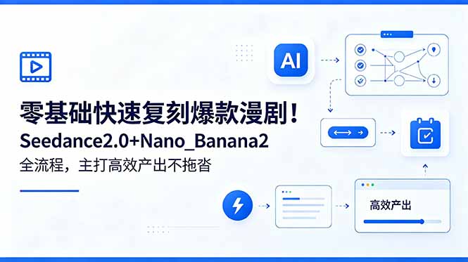 零基础快速复刻爆款漫剧!Seedance2.0+Nano_Banana2全流程,主打高效产出不拖沓-鼎铸网