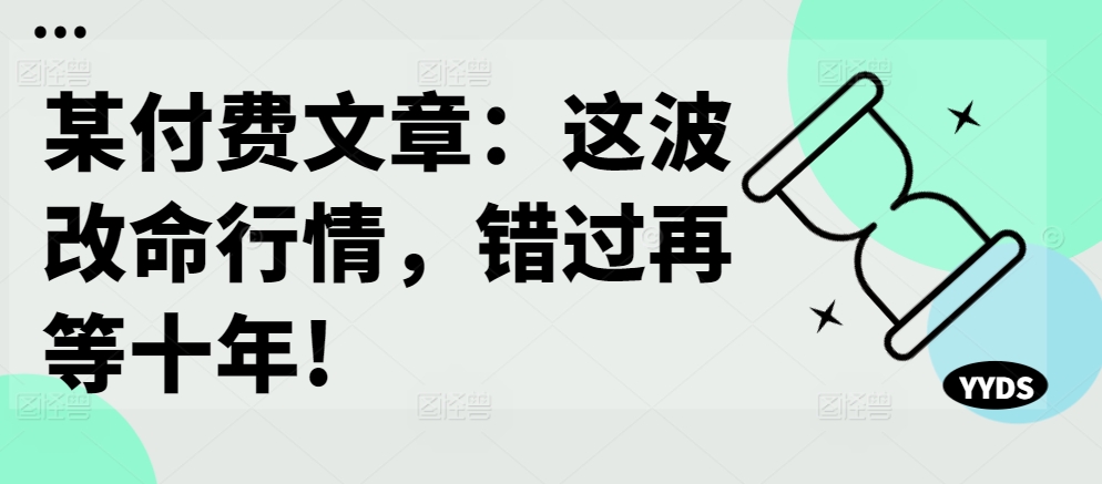 1a7ef902a1ad17ae3654fcf16125c0de.jpeg 某付费文章:这波改命行情,错过再等十年!