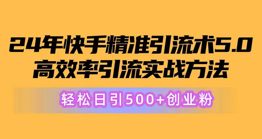 24年快手精准引流术5.0，高效率引流实战方法，轻松日引500+创业粉-鼎铸网