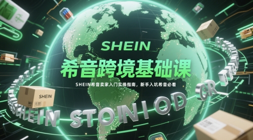 1a926ecdd5907e4424de5f2e703c56eb.jpeg 希音跨境基础课,SHEIN希音卖家入门实操指南,新手入坑希音必看