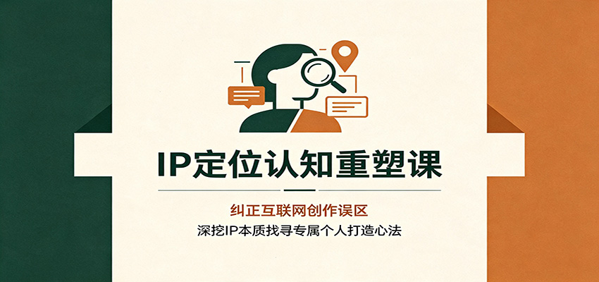 IP定位认知重塑课:纠正互联网创作误区,深挖IP本质找寻专属个人打造心法-鼎铸网