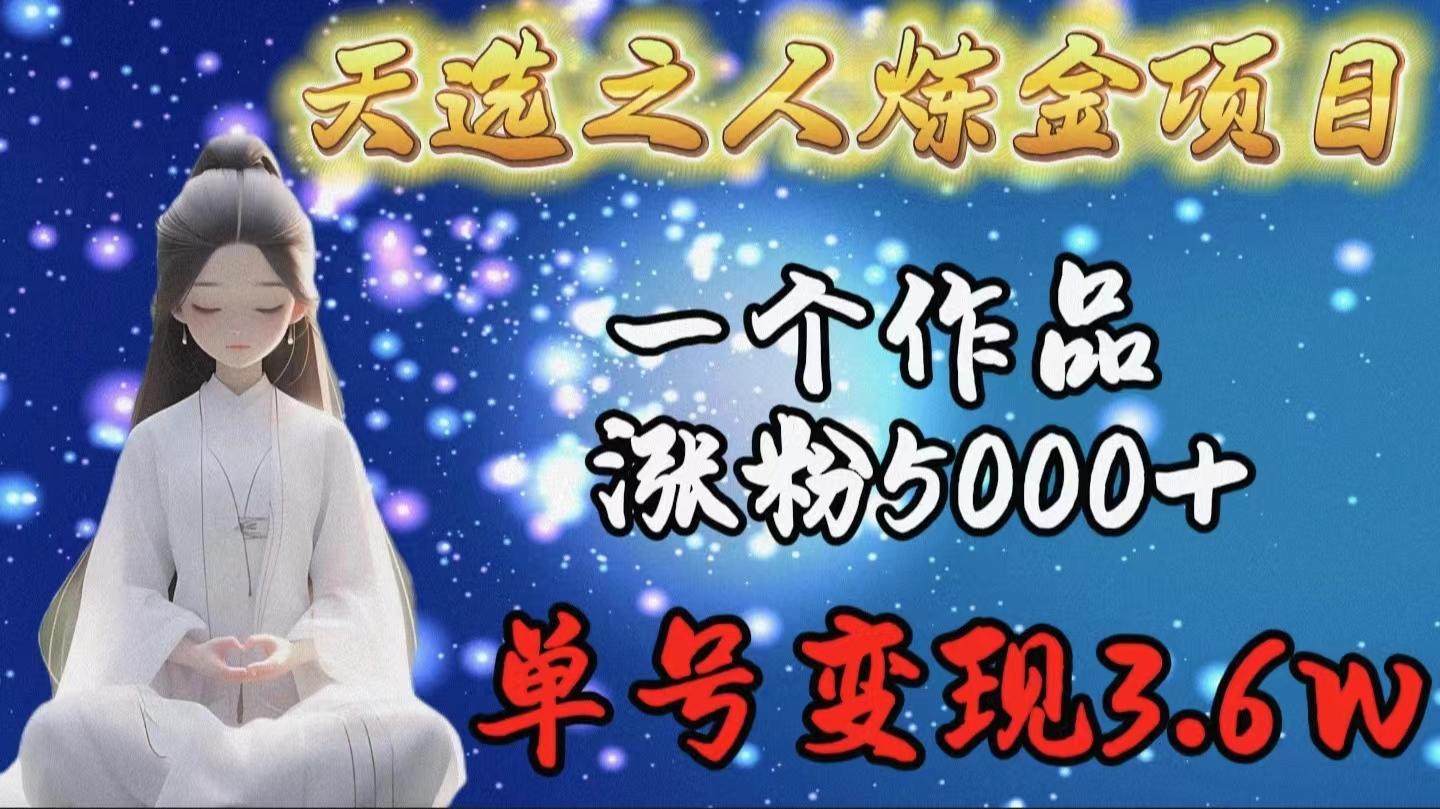 1aa4ac38c739a8ef051f92b3faefa136.jpeg (9693期)天选之人炼金项目,一个作品涨粉5000+,单号变现3.6w