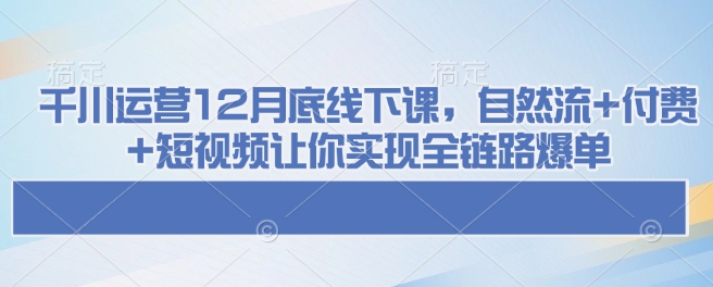 1ae5c6933444371322c53ac5d78d8141.jpeg 千川运营12月底线下课,自然流+付费+短视频让你实现全链路爆单