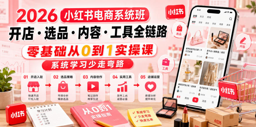 2026小红书电商系统班开店・选品・内容・工具全链路，零基础从0到1实操课，系统学习少走弯路-鼎铸网