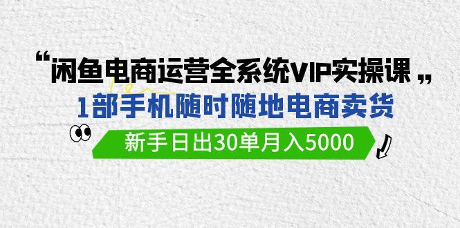 1b0752c818f4c12cb190b455048a8550.jpeg (9547期)闲鱼电商运营全系统VIP实战课,1部手机随时随地卖货,新手日出30单月入5000