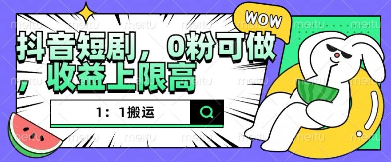 抖音短剧1：1搬运，无违规，0粉可做，收益上限高-鼎铸网