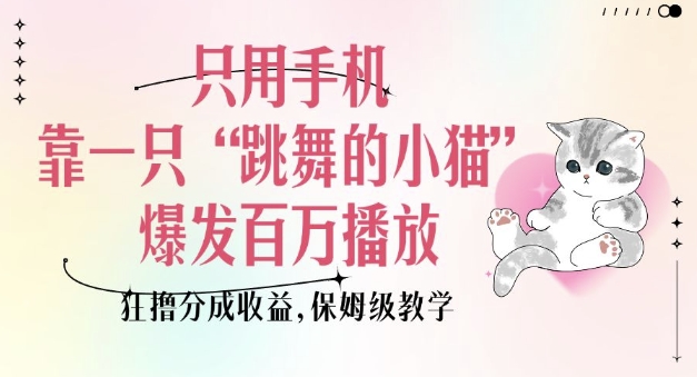 1b2c2946c250a8122983973bec6e6e99.jpeg 只用手机靠一只“跳舞的小猫”爆发百万播放,狂撸分成收益,保姆级教学