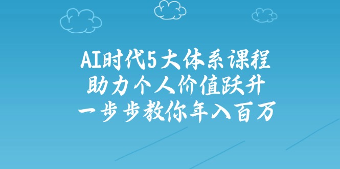 1b360d5eed1704374ac074b92e872d3f.jpeg AI时代5大体系课程:助力个人价值跃升,一步步教你年入百万
