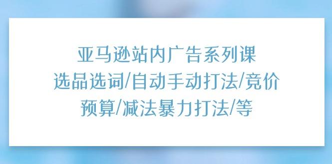 1b8ffdc39ffed54bd336eb2cc4633a15.jpeg 亚马逊站内广告系列课:选品选词/自动手动打法/竞价预算/减法暴力打法/等