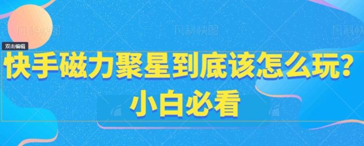 快手磁力聚星到底该怎么玩？小白必看-鼎铸网
