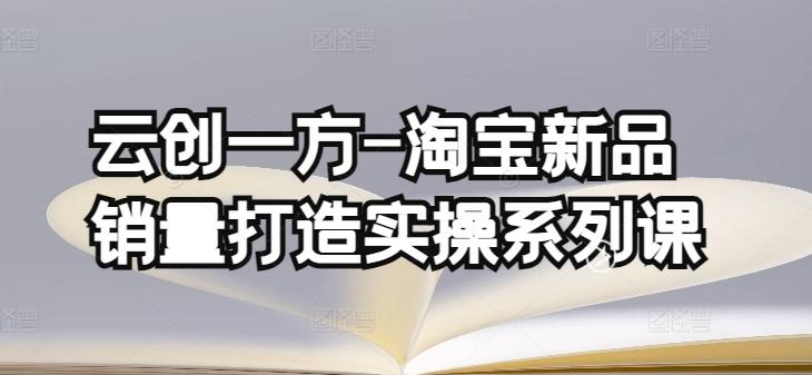 1b97358789df23b62d3d0b6a1c5ae700.jpeg 云创一方-淘宝新品销量打造实操系列课,基础销量打造(4课程)+补单渠道分析(4课程)