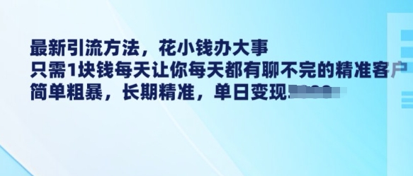 最新引流方法,花小钱办大事,只需1块钱每天让你每天都有聊不完的精准客户 简单粗暴,长期精准-鼎铸网