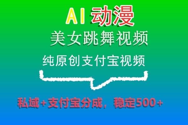 AI动漫美女跳舞视频，纯原创支付宝视频，私域+支付宝分成，稳定500+-鼎铸网