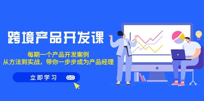 1bc141dc865fb6d221217dbf68be8114.jpeg 跨境产品-开发课,每期一个产品开发案例,从方法到实战,带你成为产品经理