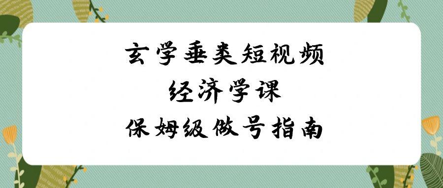 玄学垂类短视频经济学课，保姆级做号指南(8节课)-鼎铸网