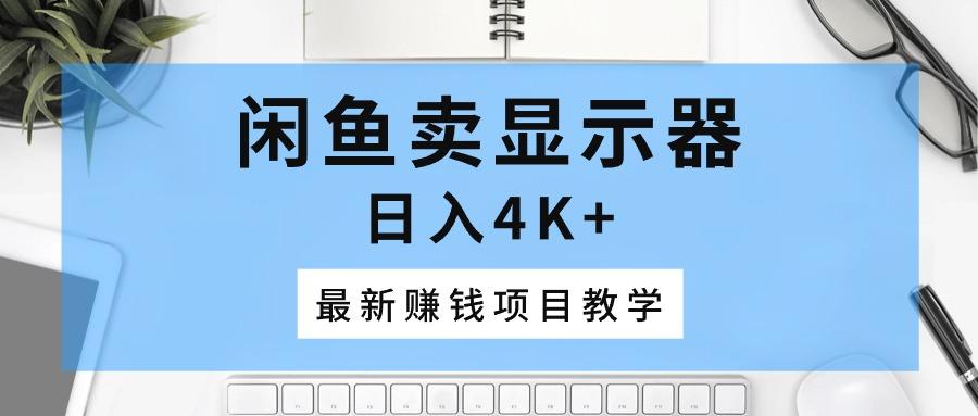 1c125f2f30dd030b0537e4db9669382a.jpeg 闲鱼卖显示器,日入4K+,最新赚钱项目教学