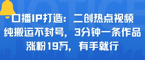 口播IP打造:二创热点视频,纯搬运不封号,3分钟一条作品,涨粉19w,有手就行-鼎铸网