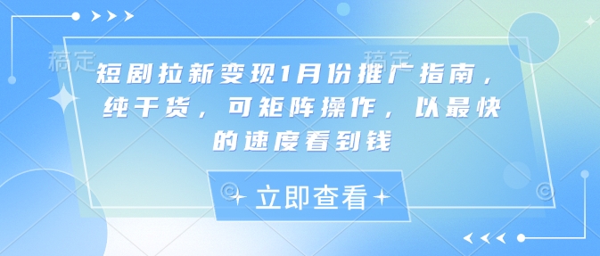 短剧拉新变现1月份推广指南，纯干货，可矩阵操作，以最快的速度看到钱-鼎铸网