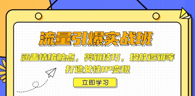 1c4402a01316bece274190d188f07ef8.jpeg 流量引爆实战班,涵盖情绪触点,剪辑技巧,投放逻辑等,打造女性IP变现