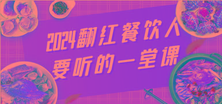 2024翻红餐饮人要听的一堂课，包含三大板块：餐饮管理、流量干货、特别篇-鼎铸网