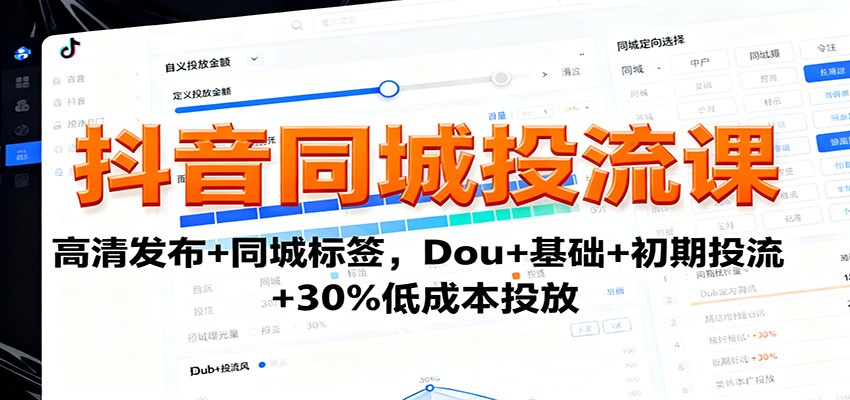 抖音同城投流课：高清发布+同城标签，Dou+基础+初期投流+30%低成本投放-鼎铸网