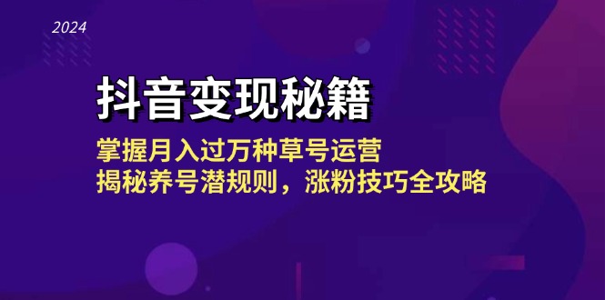 抖音变现秘籍：掌握月入过万种草号运营，揭秘养号潜规则，涨粉技巧全攻略-鼎铸网