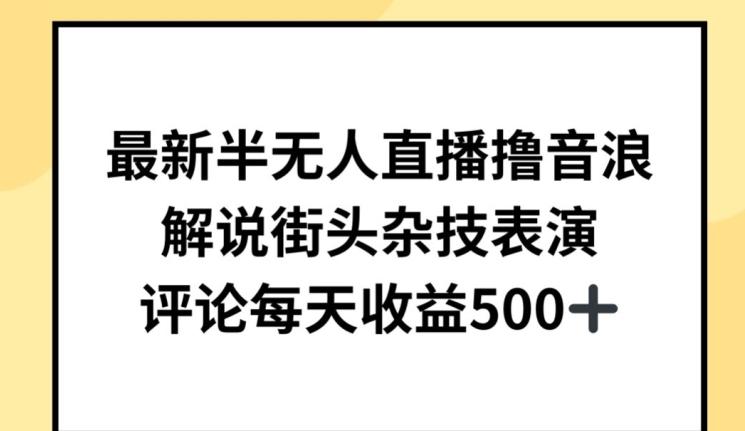 最新半无人直播撸音浪，解说街头杂技表演，平均每天收益500+【揭秘】-鼎铸网