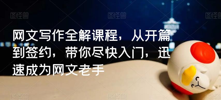 网文写作全解课程，从开篇到签约，带你尽快入门，迅速成为网文老手-鼎铸网