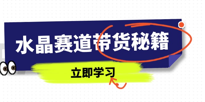 水晶赛道带货秘籍，国学结合、短视频起号、拍摄技巧、直播话术等内容-鼎铸网