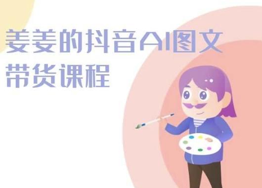 姜姜的抖音AI图文带货课程-姜姜抖音2024-鼎铸网
