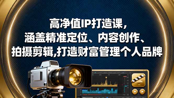 高净值IP打造课,涵盖精准定位、内容创作、拍摄剪辑,打造财富管理个人品牌-鼎铸网