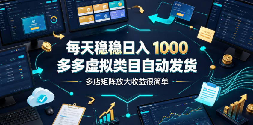 1d7591c6179b1f538e6f97ed9015e2dd.jpeg 每天稳稳日入1000,多多虚拟类目自动发货,多店矩阵放大收益很简单【揭秘】