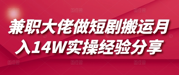 兼职大佬做短剧搬运月入14W实操经验分享-鼎铸网