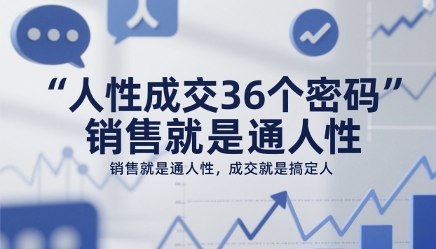 1d7cc96325cd711f0d191763bb7bba5d.jpeg 人性成交36个密码,销售就是通人性,成交就是搞定人