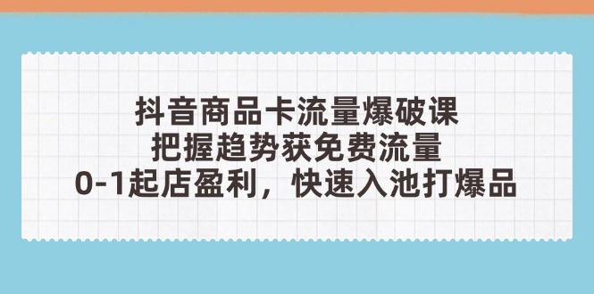 1d84dafd9bac1470211f871f8889c2a9.jpeg 抖音商品卡流量爆破课:把握趋势获免费流量,0-1起店盈利,快速入池打爆品