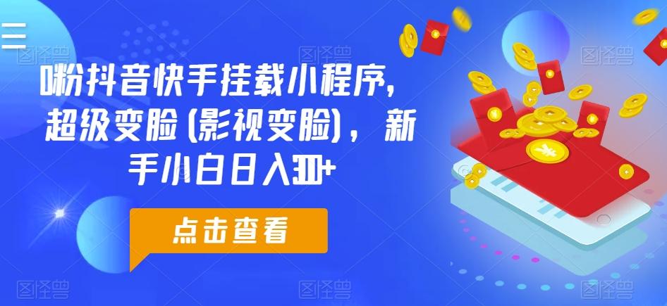 0粉抖音快手挂载小程序，超级变脸(影视变脸)，新手小白日入300+【揭秘】-鼎铸网