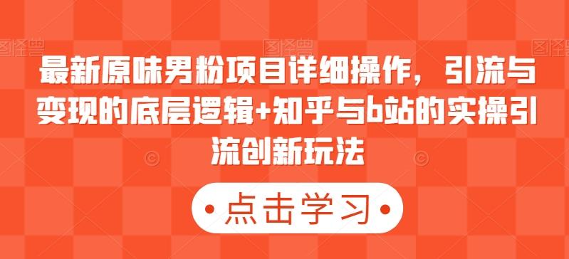1de3b8cb8804c2ced324b9c84e331ae3.jpeg 最新原味男粉项目详细操作,引流与变现的底层逻辑+知乎与b站的实操引流创新玩法