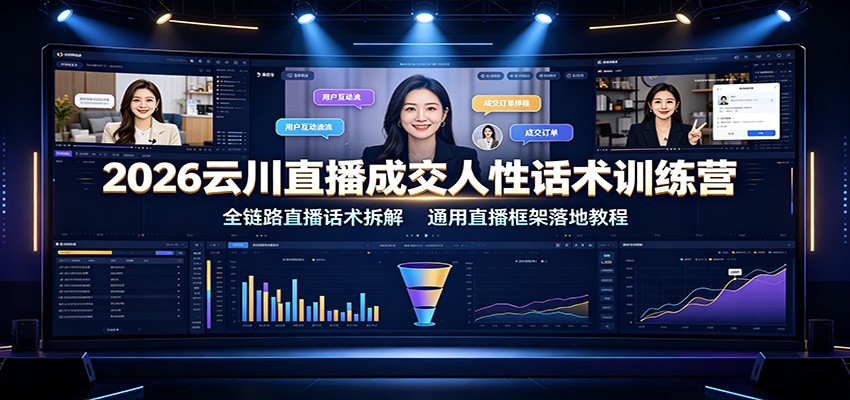 2026云川直播成交人性话术训练营:全链路直播话术拆解,通用直播框架落地教程-鼎铸网