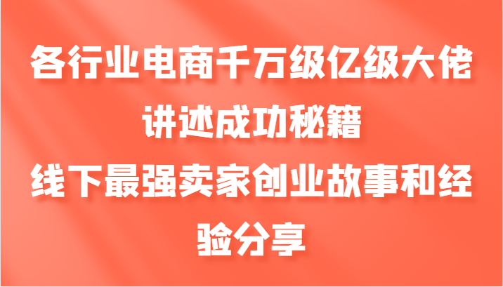 各行业电商千万级亿级大佬讲述成功秘籍，线下最强卖家创业故事和经验分享-鼎铸网