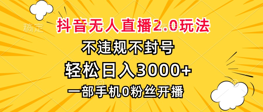 抖音无人直播2.0玩法，不违规不封号，轻松日入3000+，一部手机0粉开播-鼎铸网