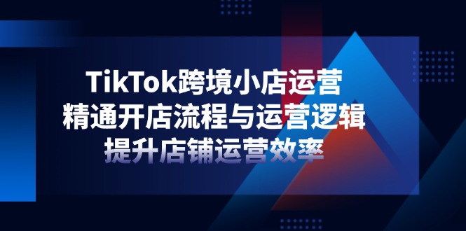 1e4ef1d5570978d02020071cedb3eac4.jpeg TikTok跨境小店运营,精通开店流程与运营逻辑,提升店铺运营效率