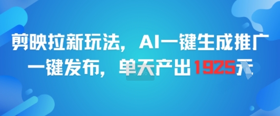 剪映拉新玩法，AI一键生成推广，一键发布，单天最高产出1925-鼎铸网