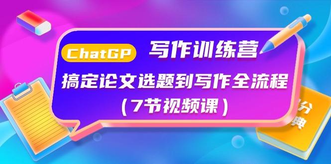 ChatGPT写作训练营：搞定论文选题到写作全流程(7节视频课)-鼎铸网