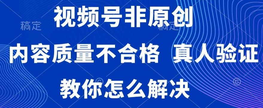 1e6cda6a5b4cf4f38b3818f01e530fc3.jpeg 视频号非原创,内容质量不合格,真人验证,违规怎么解决【揭秘】