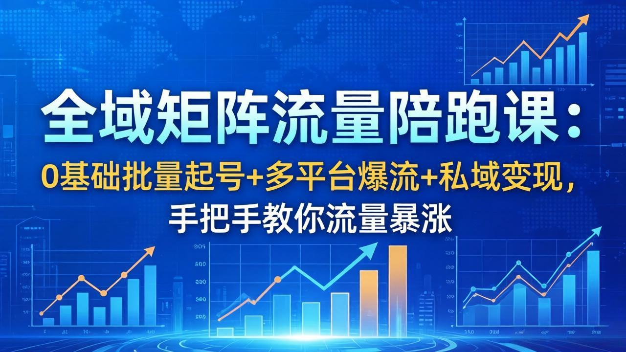 全域矩阵流量陪跑课:0基础批量起号+多平台爆流+私域变现,手把手教你流量暴涨-鼎铸网
