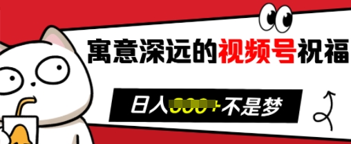 寓意深远的视频号祝福，粉丝增长无忧，带货效果事半功倍，日入多张【揭秘】-鼎铸网