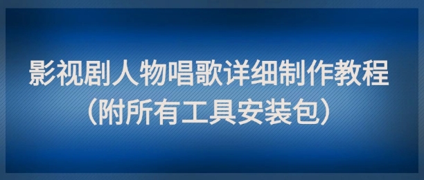 1ed61602172cbd7bcf0411c2cdf9f7ae.jpeg 影视剧人物唱歌详细制作教程,点赞量动辄几十W(附所有工具安装包)