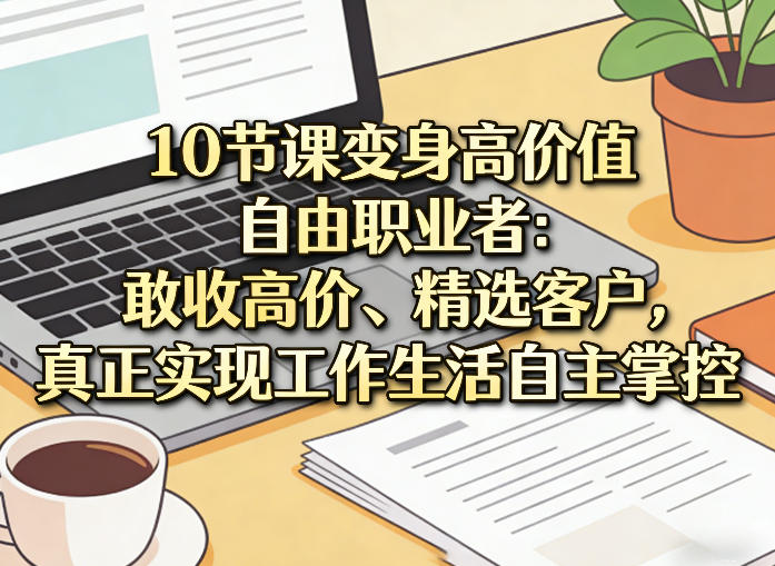 1ee4a8521e459034b8bc7d37c910780e.jpeg 10节课变身高价值自由职业者:敢收高价、精选客户,真正实现工作生活自主掌控