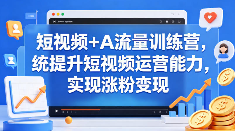 短视频+AI流量训练营，统提升短视频运营能力，实现涨粉变现-鼎铸网