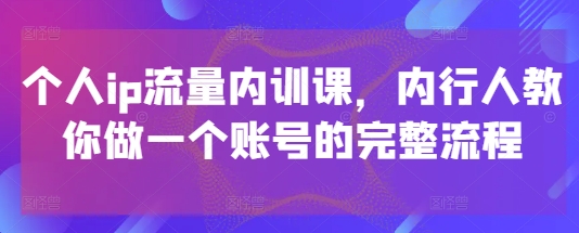 1f441f86d588545bebea7d3ae49db586.jpeg 个人ip流量内训课,内行人教你做一个账号的完整流程